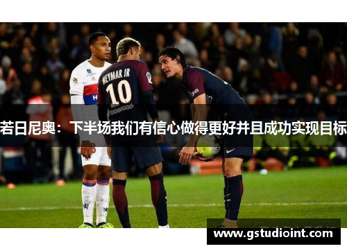 若日尼奥：下半场我们有信心做得更好并且成功实现目标