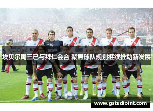 埃贝尔周三已与拜仁会合 聚焦球队规划继续推动新发展