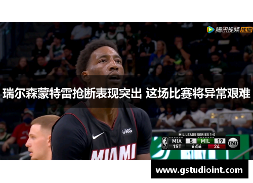 瑞尔森蒙特雷抢断表现突出 这场比赛将异常艰难