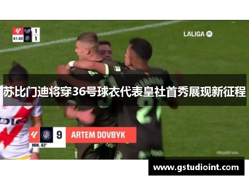 苏比门迪将穿36号球衣代表皇社首秀展现新征程