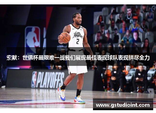 索默：世俱杯最艰难一战我们展现最佳表现球队表现拼尽全力