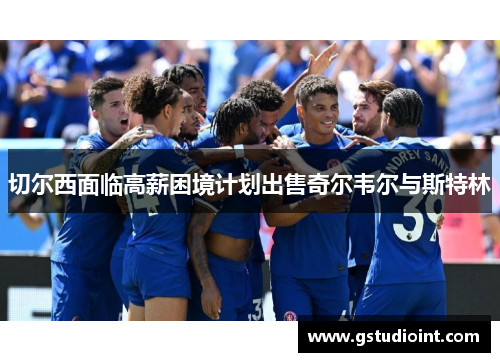 切尔西面临高薪困境计划出售奇尔韦尔与斯特林